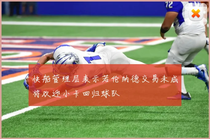 快船管理层表示若伦纳德交易未成将欢迎小卡回归球队