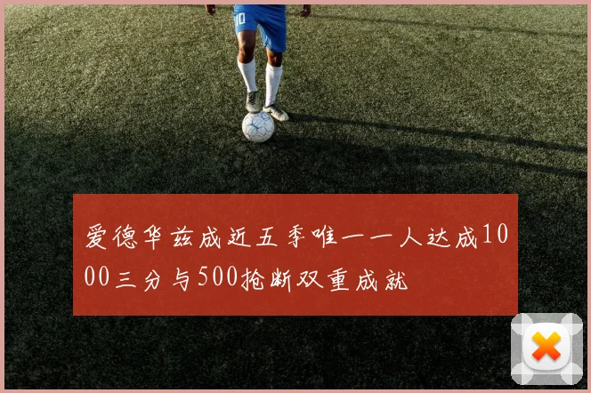 爱德华兹成近五季唯一一人达成1000三分与500抢断双重成就