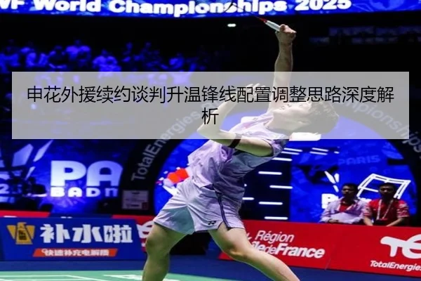 申花外援续约谈判升温锋线配置调整思路深度解析