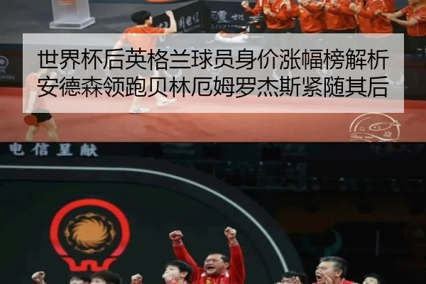 世界杯后英格兰球员身价涨幅榜解析 安德森领跑贝林厄姆罗杰斯紧随其后